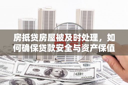 阜阳房抵贷房屋被及时处理，如何确保贷款安全与资产保值