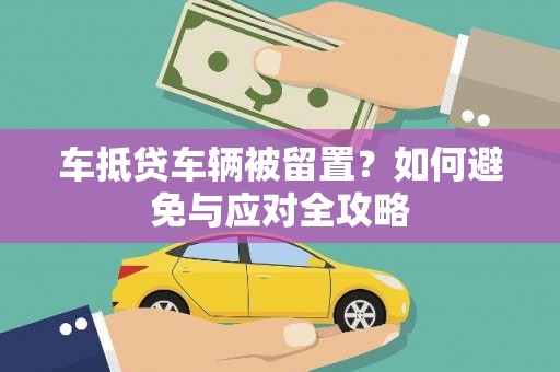 盐埔车抵贷车辆被留置？如何避免与应对全攻略