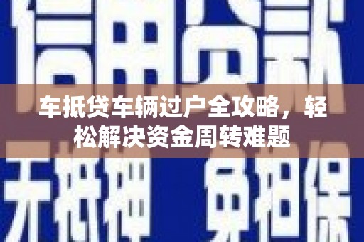 腾冲车抵贷车辆过户全攻略，轻松解决资金周转难题
