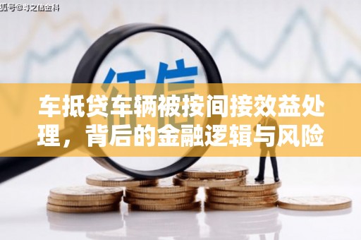 舞钢车抵贷车辆被按间接效益处理，背后的金融逻辑与风险解析