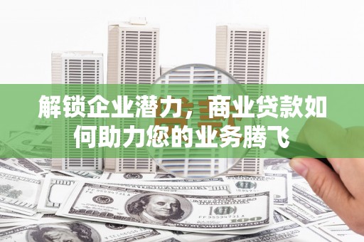 平镇解锁企业潜力，商业贷款如何助力您的业务腾飞
