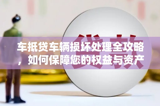 廊坊车抵贷车辆损坏处理全攻略，如何保障您的权益与资产安全