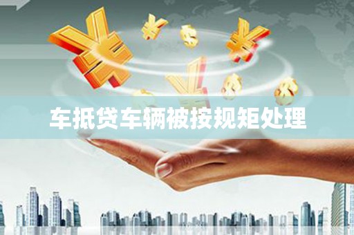 嵩明车抵贷车辆被按规矩处理