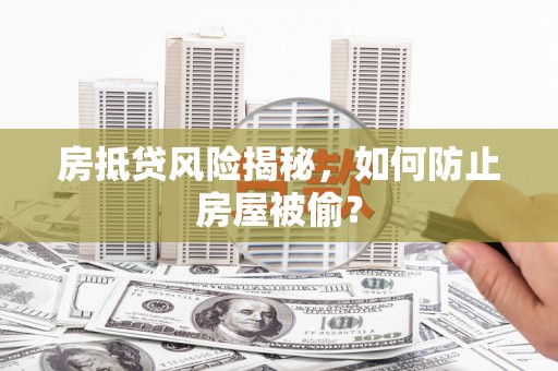 嵩明房抵贷风险揭秘，如何防止房屋被偷？