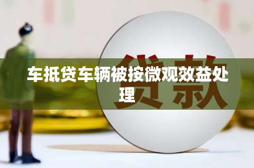 上栗车抵贷车辆被按微观效益处理