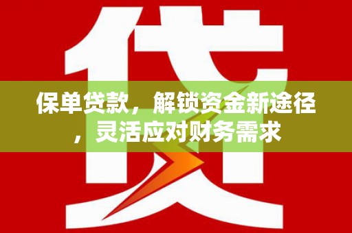 和田保单贷款，解锁资金新途径，灵活应对财务需求