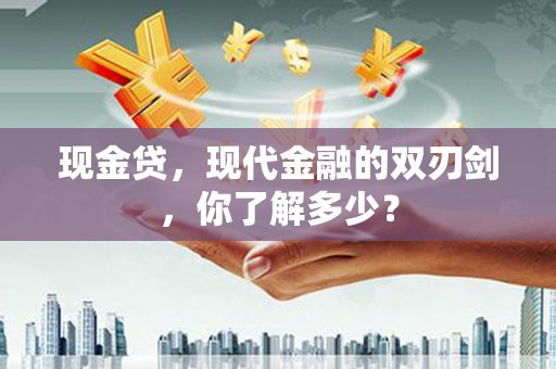 银州现金贷，现代金融的双刃剑，你了解多少？