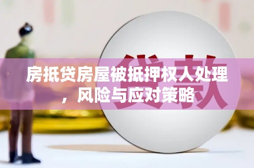 平昌房抵贷房屋被抵押权人处理，风险与应对策略