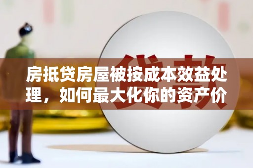 南华房抵贷房屋被按成本效益处理，如何最大化你的资产价值？