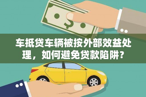 婺源车抵贷车辆被按外部效益处理，如何避免贷款陷阱？