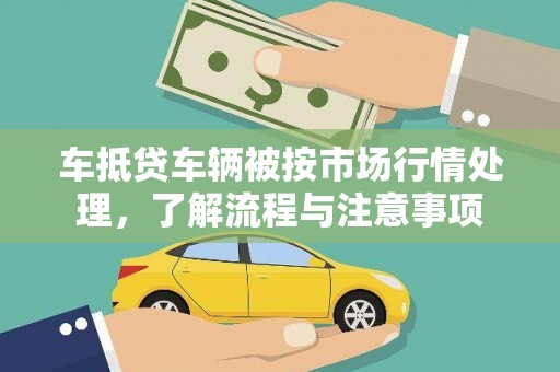 银州车抵贷车辆被按市场行情处理，了解流程与注意事项
