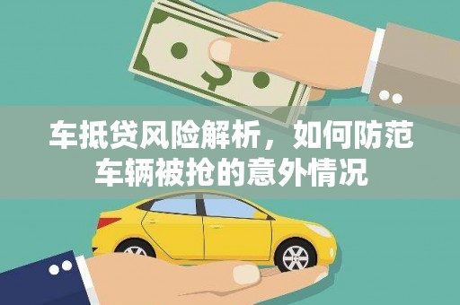 陆丰车抵贷风险解析，如何防范车辆被抢的意外情况