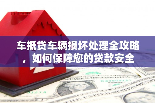 银州车抵贷车辆损坏处理全攻略，如何保障您的贷款安全