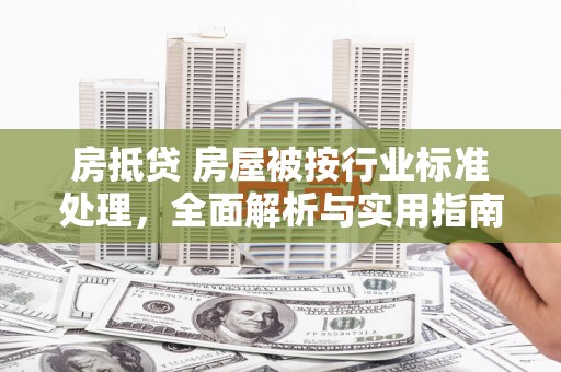 东昌房抵贷 房屋被按行业标准处理，全面解析与实用指南