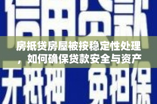 榆中房抵贷房屋被按稳定性处理，如何确保贷款安全与资产稳定？