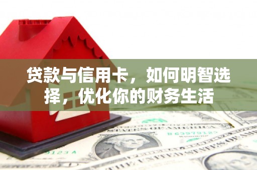 银州贷款与信用卡，如何明智选择，优化你的财务生活