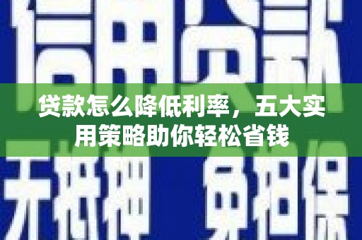 岑溪贷款怎么降低利率，五大实用策略助你轻松省钱
