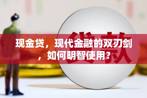 东昌现金贷，现代金融的双刃剑，如何明智使用？