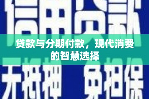 东昌贷款与分期付款，现代消费的智慧选择