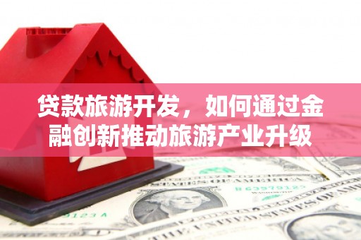 北辰贷款旅游开发，如何通过金融创新推动旅游产业升级