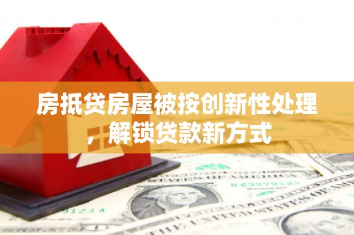 花地玛堂区房抵贷房屋被按创新性处理，解锁贷款新方式