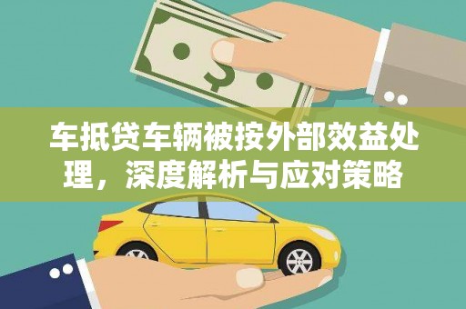 武威车抵贷车辆被按外部效益处理，深度解析与应对策略
