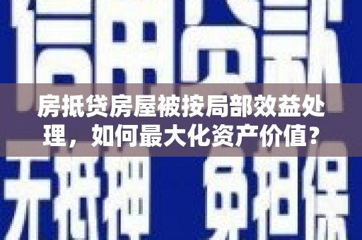 柳北房抵贷房屋被按局部效益处理，如何最大化资产价值？