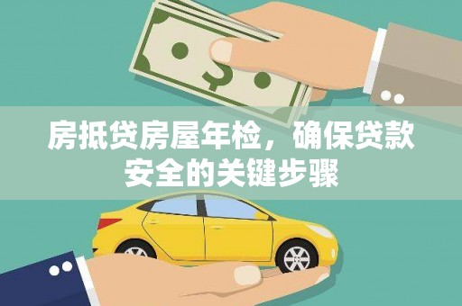 柳北房抵贷房屋年检，确保贷款安全的关键步骤