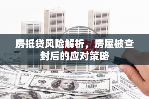 嵩明房抵贷风险解析，房屋被查封后的应对策略