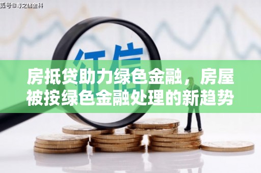 嵩明房抵贷助力绿色金融，房屋被按绿色金融处理的新趋势