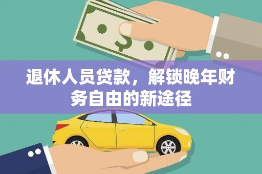 呈贡退休人员贷款，解锁晚年财务自由的新途径