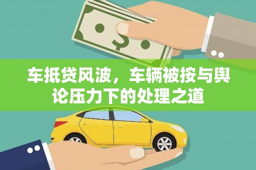 芒市车抵贷风波，车辆被按与舆论压力下的处理之道