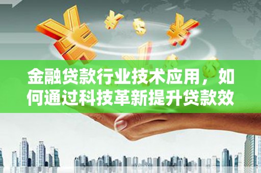 尼勒克金融贷款行业技术应用，如何通过科技革新提升贷款效率与安全性