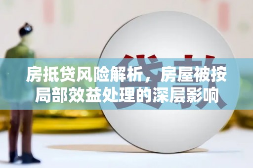 天水房抵贷风险解析，房屋被按局部效益处理的深层影响