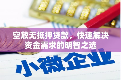 乐安空放无抵押贷款，快速解决资金需求的明智之选