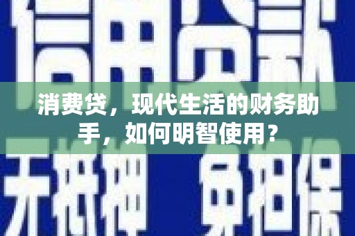 津南消费贷，现代生活的财务助手，如何明智使用？