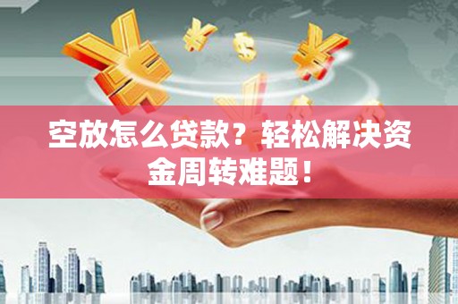 剑川空放怎么贷款？轻松解决资金周转难题！