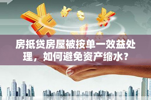 前金房抵贷房屋被按单一效益处理，如何避免资产缩水？
