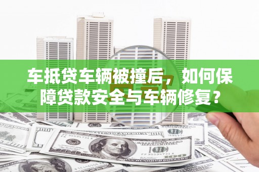 前金车抵贷车辆被撞后，如何保障贷款安全与车辆修复？