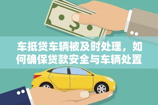 前金车抵贷车辆被及时处理，如何确保贷款安全与车辆处置效率