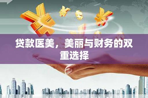 阎良贷款医美，美丽与财务的双重选择