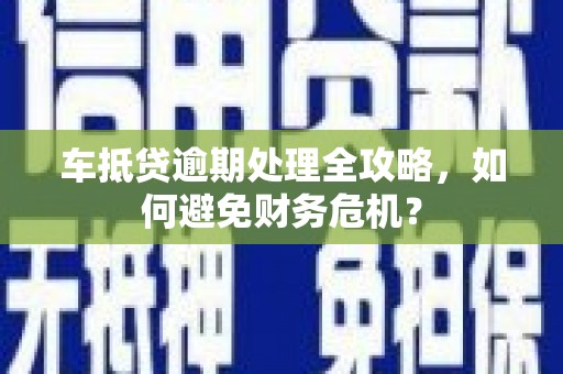 松潘车抵贷逾期处理全攻略，如何避免财务危机？