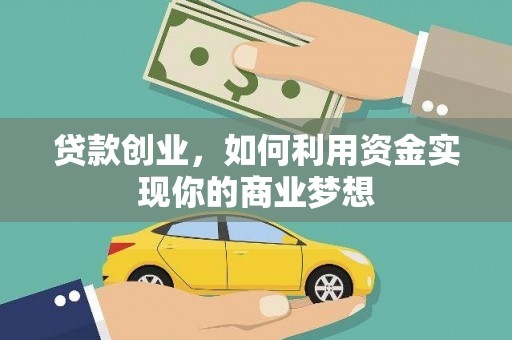 商州贷款创业，如何利用资金实现你的商业梦想