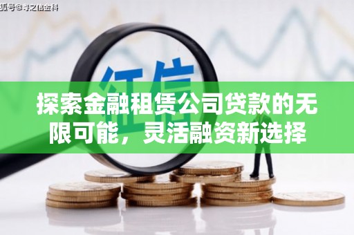商州探索金融租赁公司贷款的无限可能，灵活融资新选择