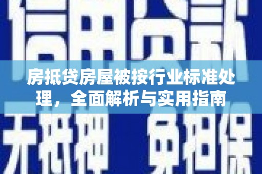 北辰房抵贷房屋被按行业标准处理，全面解析与实用指南