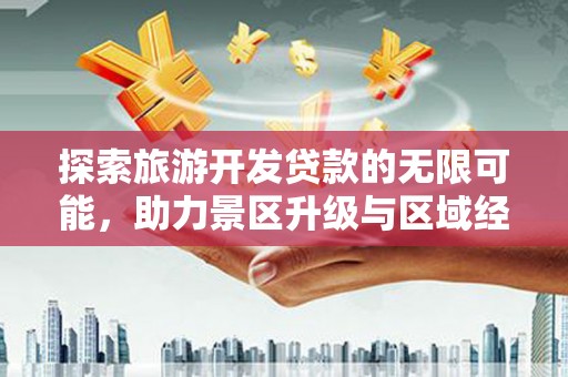 大田探索旅游开发贷款的无限可能，助力景区升级与区域经济腾飞