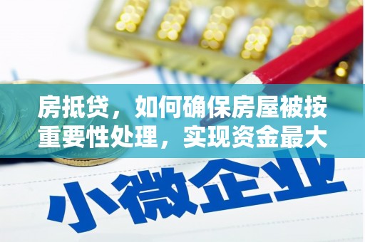 平远房抵贷，如何确保房屋被按重要性处理，实现资金最大化利用