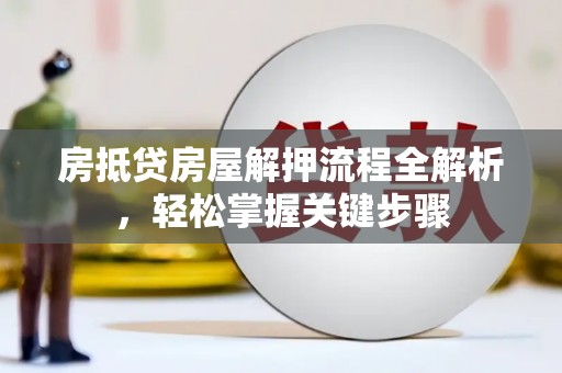 长清房抵贷房屋解押流程全解析，轻松掌握关键步骤