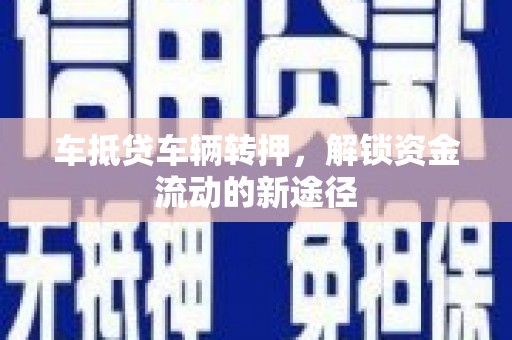 惠安车抵贷车辆转押，解锁资金流动的新途径