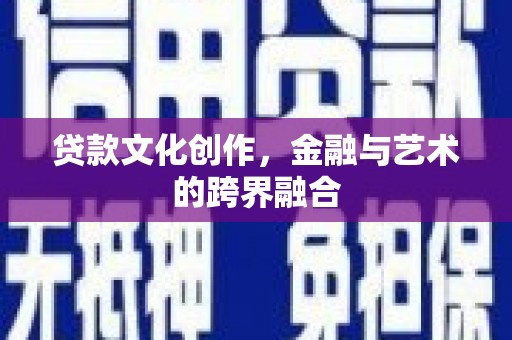 长清贷款文化创作，金融与艺术的跨界融合